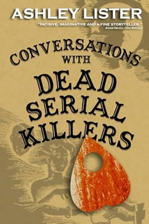 Conversations with Dead Serial Killers By Mr. Ashley Lister